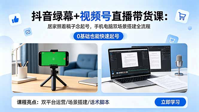 抖音绿幕+视频号直播带货课：居家照着稿子念起号，手机电脑双场景搭建全流程-副业心选