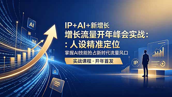 IP+AI+新增长 流量开年 峰会实战：人设精准定位 掌握AI技能抢占新时代流量风口-副业心选