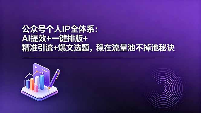 公众号个人IP全体系：AI提效+一键排版+精准引流+爆文选题，稳在流量池不掉池秘诀-副业心选