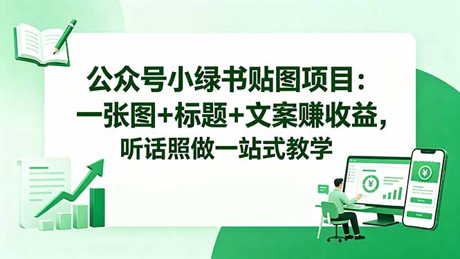 公众号小绿书贴图项目：一张图+标题+文案赚收益，听话照做一站式教学-副业心选