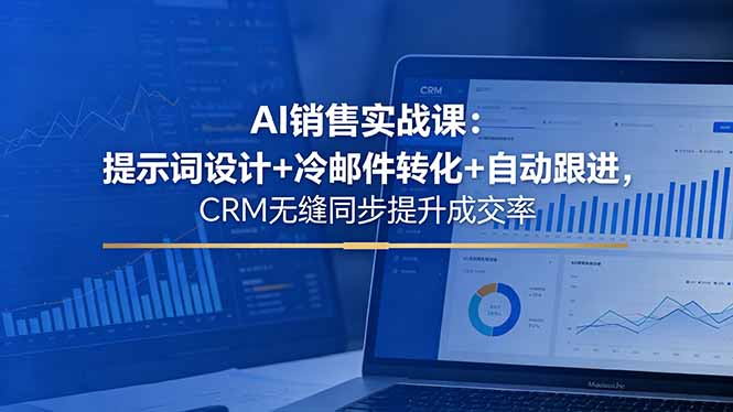 AI销售实战课：提示词设计+冷邮件转化+自动跟进，CRM无缝同步提升成交率-副业心选