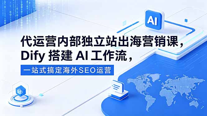 代运营内部独立站出海营销课，Dify搭建AI工作流，一站式搞定海外SEO运营 - 副业心选-副业心选