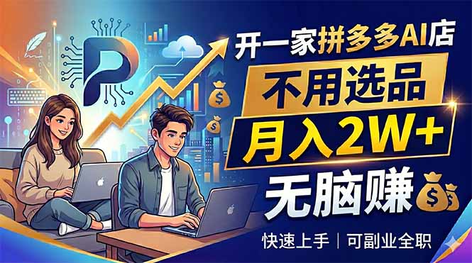 开一家拼多多AI店，不用选品，月入2W+，无脑赚，可副业全职-副业心选