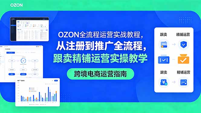 OZON全流程运营实战教程，从注册到推广全流程，跟卖精铺运营实操教学-副业心选