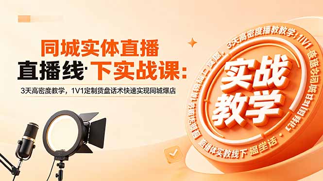 同城实体直播线下实战课：3天高密度教学，1V1定制货盘话术快速实现同城爆店-副业心选