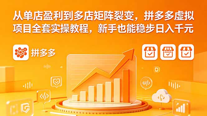从单店盈利到多店矩阵裂变，拼多多虚拟项目全套实操教程，新手也能稳步日入千元-副业心选
