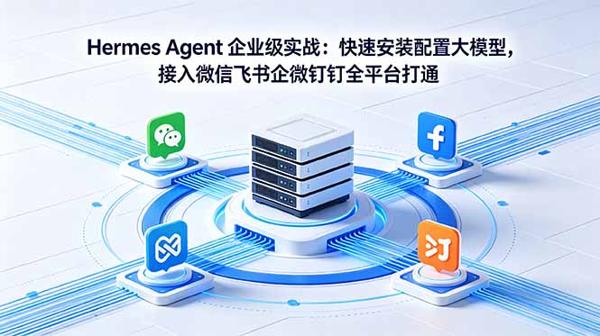 Hermes Agent 企业级实战：快速安装配置大模型，接入微信飞书企微钉钉全平台打通-副业心选