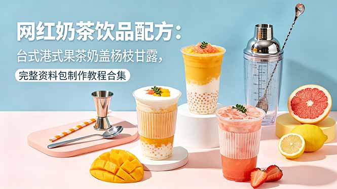 网红奶茶饮品配方：台式港式果茶奶盖杨枝甘露，完整资料包制作教程合集 - 副业心选-副业心选