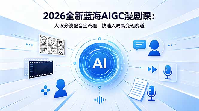 2026全新蓝海AIGC漫剧课：人设分镜配音全流程，快速入局高变现赛道-副业心选
