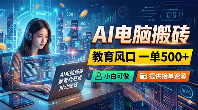 AI电脑搬砖，教育风口一单500+，小白可做，提供接单资源-副业心选