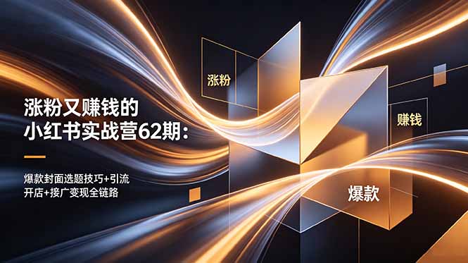涨粉又赚钱的小红书实战营62期：爆款封面选题技巧+引流开店+接广变现全链路-副业心选