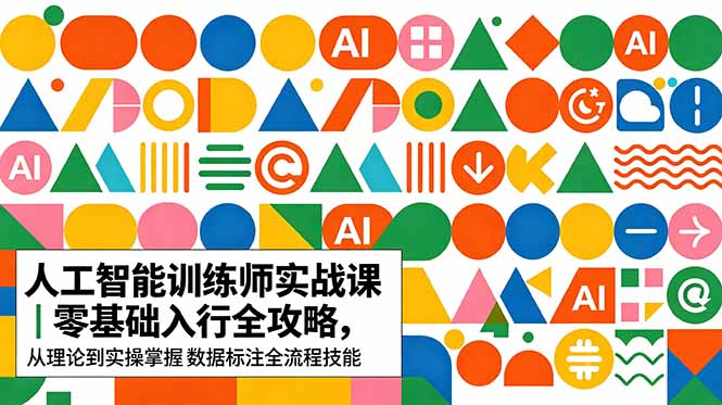 AI人工智能 训练师实战课｜零基础入行全攻略，从理论到实操掌握数据标注全流程技能-副业心选