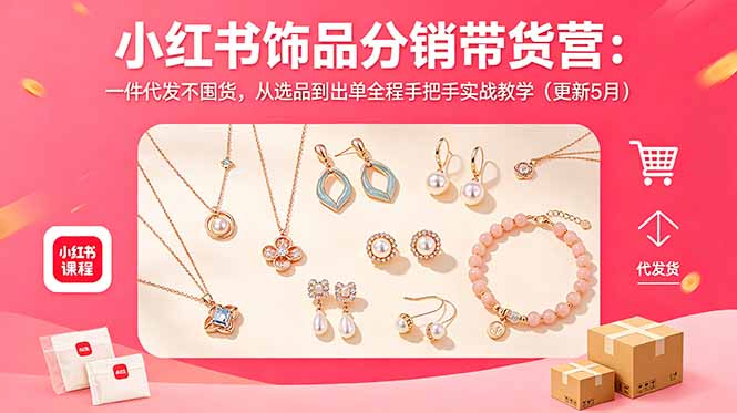 小红书饰品分销带货营：一件代发不囤货，从选品到出单全程手把手实战教学(更新5月-副业心选