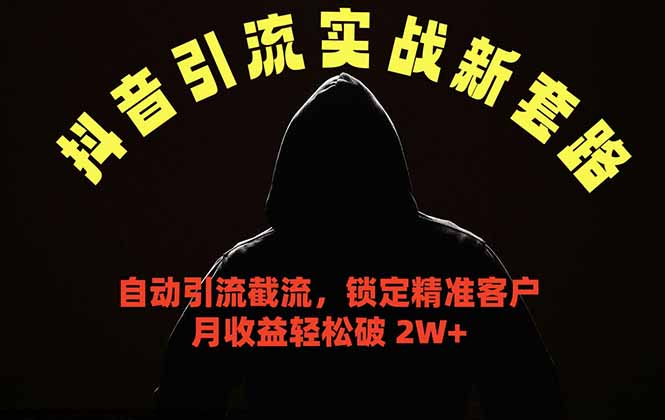 抖音引流实战新套路，挂机自动引流截流精准锁定客户，月收益破 2W+-副业心选