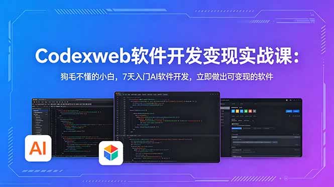 CodexWeb软件开发变现实战课：狗毛不懂的小白，7天入门AI软件开发，立即做出可变现的软件 - 副业心选-副业心选