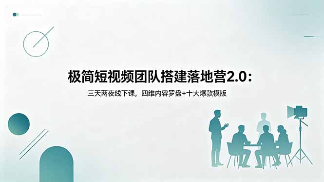 极简短视频团队搭建落地营2.0：三天两夜线下课，四维内容罗盘+十大爆款模版-副业心选