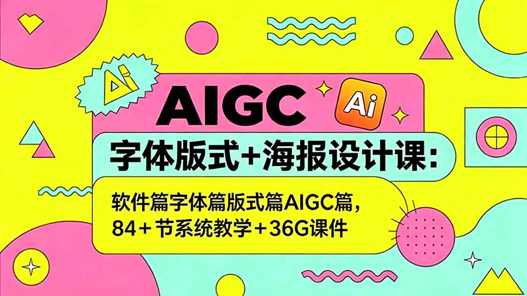 AIGC字体版式+海报设计课：软件篇字体篇版式篇AIGC篇，系统教学+36G课件-副业心选