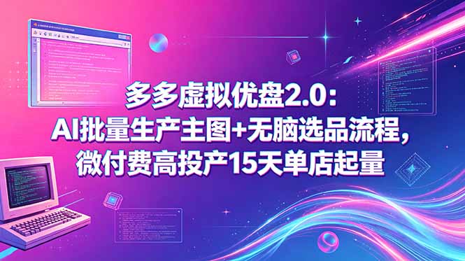 多多虚拟优盘2.0：AI批量生产主图+无脑选品流程，微付费高投产15天单店起量-副业心选