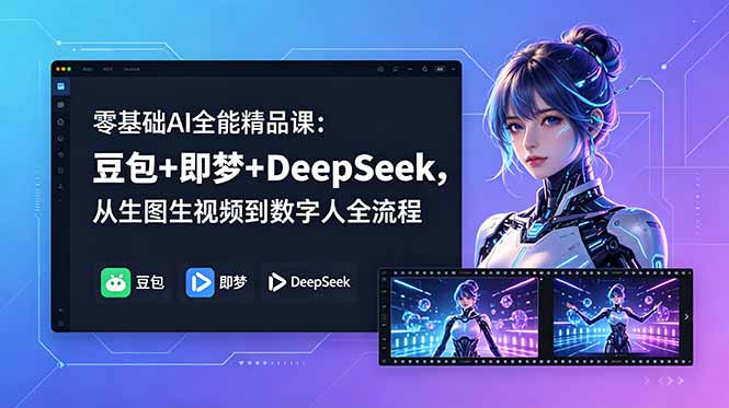 零基础AI全能精品课：豆包+即梦+DeepSeek，从生图生视频到数字人全流程-副业心选