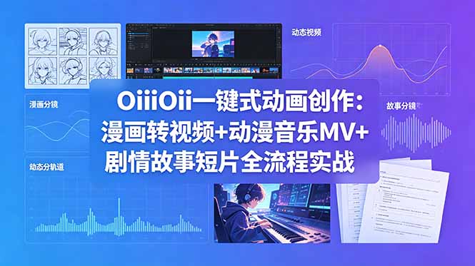OiiOii一键式动画创作：漫画转视频+动漫音乐MV+剧情故事短片全流程实战-副业心选