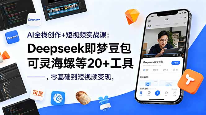 AI全栈创作+短视频实战课：Deepseek即梦豆包可灵海螺等20+工具，零基础到短视频变现-副业心选