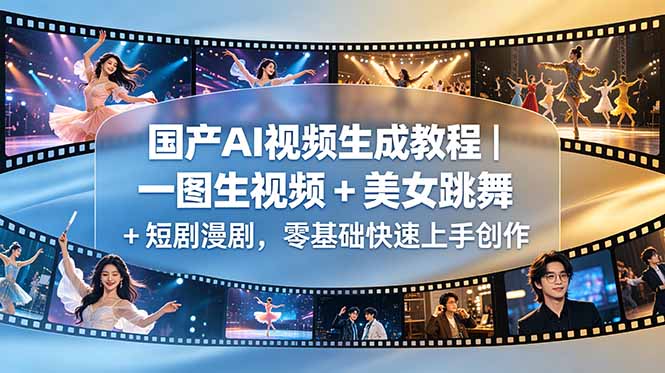 国产AI视频生成教程｜一图生视频 + 美女跳舞 + 短剧漫剧，零基础快速上手创作-副业心选
