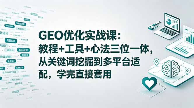 GEO优化实战课：教程+工具+心法三位一体，从关键词挖掘到多平台适配，学完直接套用-副业心选