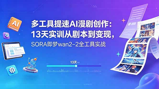 多工具提速AI漫剧创作：13天实训从剧本到变现，SORA即梦wan2-2全工具实战-副业心选