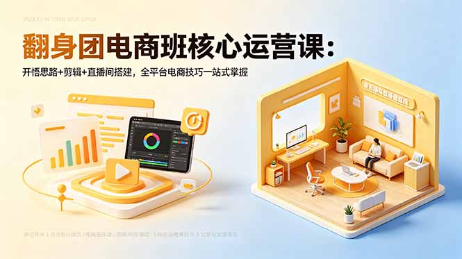 翻身团电商班核心运营课：开悟思路+剪辑+直播间搭建，全平台电商技巧一站式掌握-副业心选