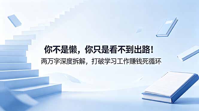 付费文章：你不是懒，你只是看不到出路！两万字深度拆解，打破学习工作赚钱死循环-副业心选
