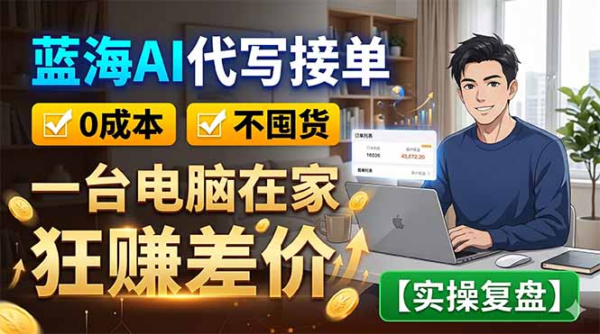 蓝海AI代写接单：0成本不囤货，一台电脑在家狂赚差价【实操复盘】-副业心选