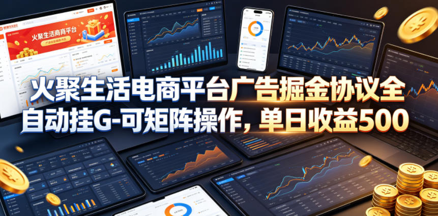 火聚生活电商平台广告掘金协议全自动挂G-可矩阵操作，单日收益5张+【揭秘】 - 副业心选-副业心选