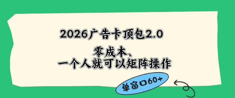 2026广告自动卡顶包2.0玩法，单窗口60+零成本、简单好操作，直接省略复杂人工步骤【揭秘】-副业心选
