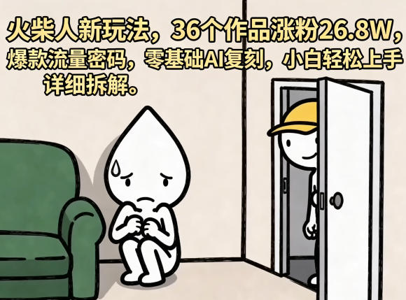 火柴人新玩法，36个作品涨粉26.8W，爆款流量密码，零基础AI复刻，小白轻松上手，详细拆解-副业心选