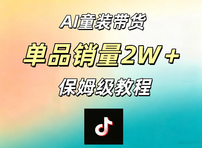 AI童装带货赛道，一部手机就可以操作，单品销量2w+【手把手教程】-副业心选