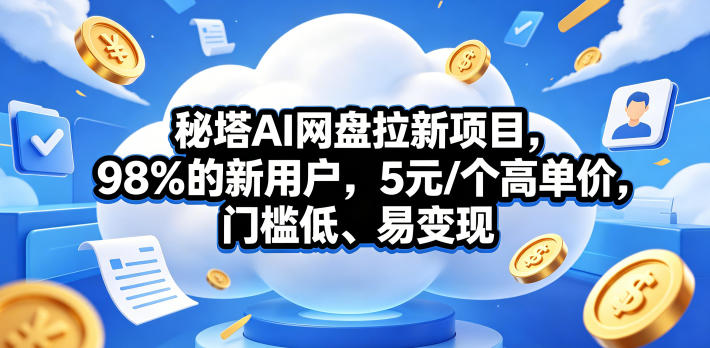 秘塔AI网盘拉新项目，98％的新用户，5元/个高单价，门槛低、易变现-副业心选