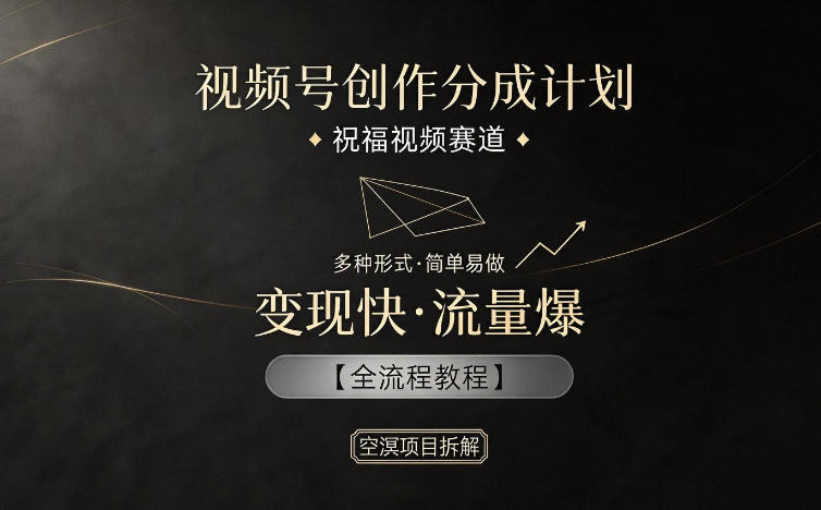 视频号创作分成计划，祝福视频赛道，多种制作形式，简单易做，变现快流量爆【全流程教程】-副业心选