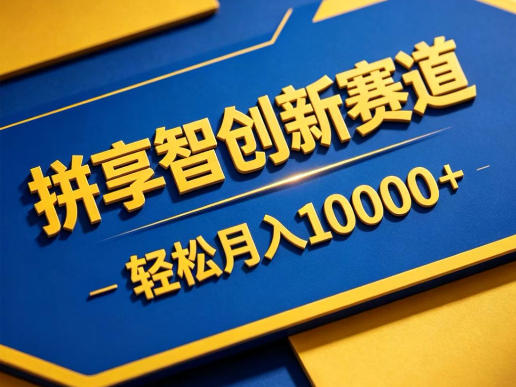 拼享智创新赛道，轻松月入1W+，门槛极低、收益稳定、可长期放大的轻资产项目【揭秘】 - 副业心选-副业心选