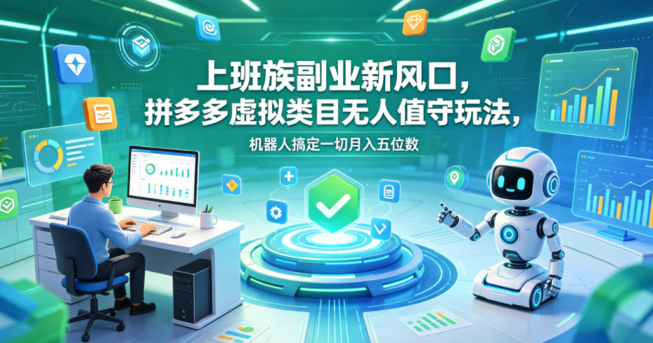 上班族副业新风口，拼多多虚拟类目无人值守玩法，机器人搞定一切月入五位数【揭秘】-副业心选