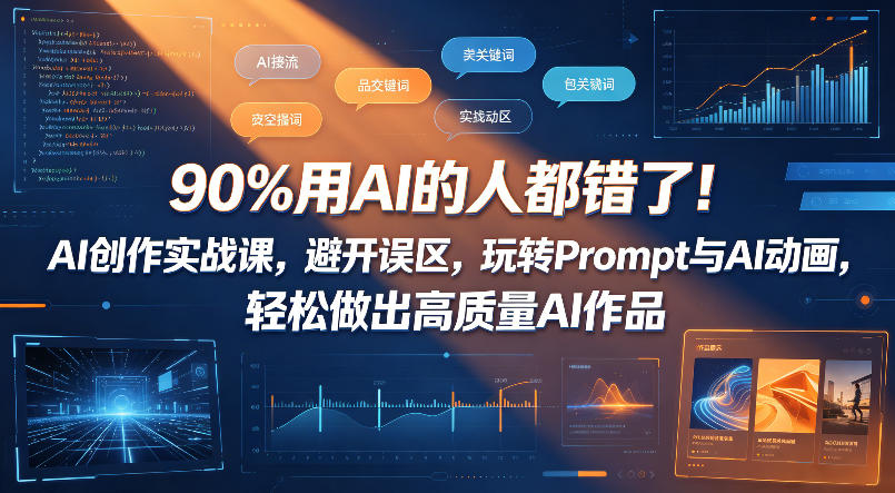 90%用AI的人都错了！AI创作实战课，避开误区，玩转Prompt与AI动画，轻松做出高质量AI作品-副业心选