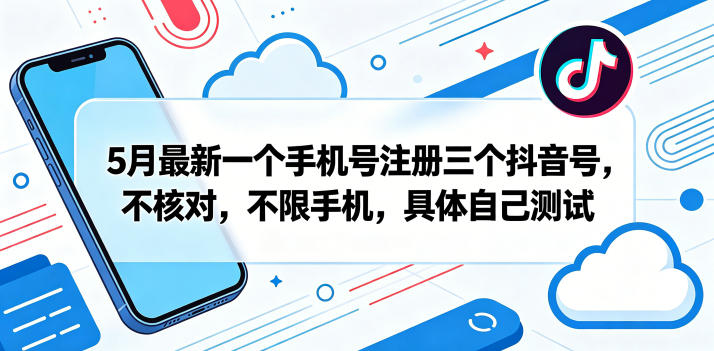 5月最新一个手机号注册三个抖音号，不核对，不限手机，具体自己测试-副业心选