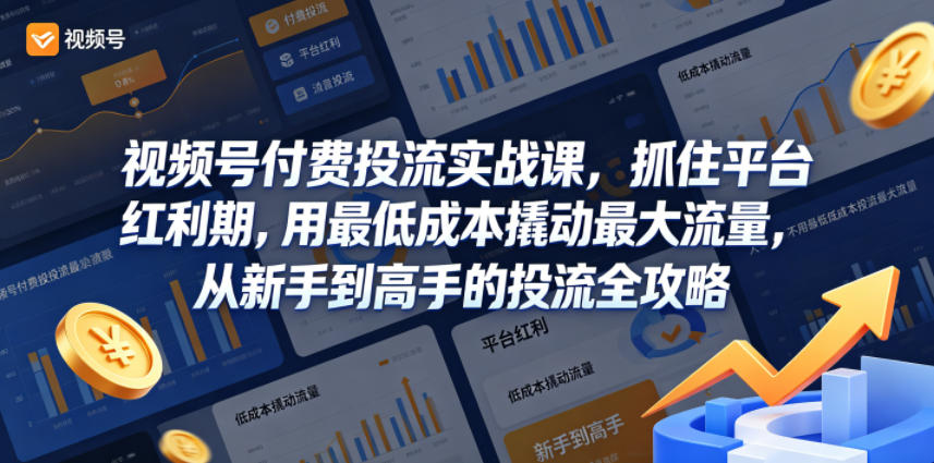 视频号付费投流实战课，抓住平台红利期，用最低成本撬动最大流量，从新手到高手的投流全攻略-副业心选