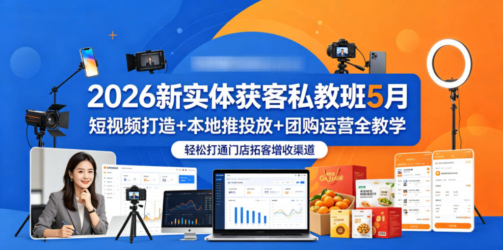 2026新实体获客私教班5月，短视频打造+本地推投放+团购运营全教学，轻松打通门店拓客增收渠道-副业心选