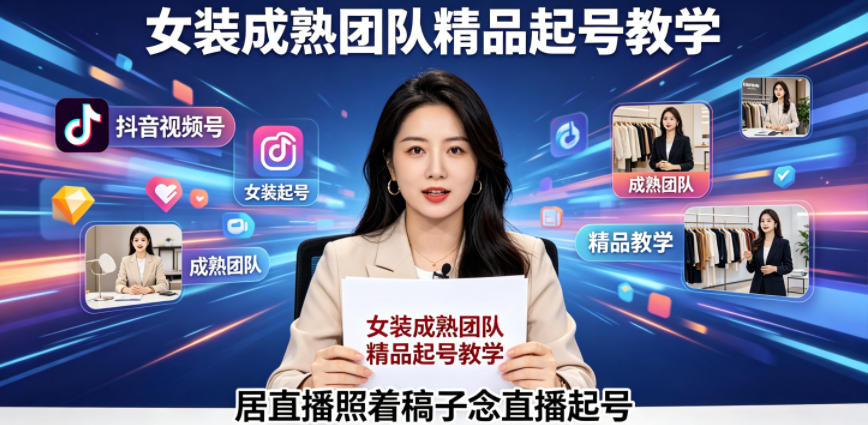抖音视频号绿幕直播，女装成熟团队打造精品起号教学，居直播照着稿子念直播起号-副业心选