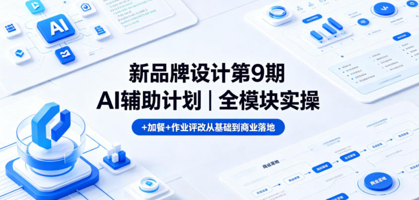 新品牌设计第9期AI辅助计划｜全模块实操+加餐+作业评改从基础到商业落地-副业心选