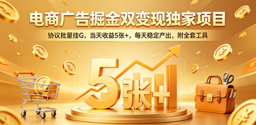 电商广告掘金双变现独家项目，协议批量挂G，当天收益5张+，每天稳定产出，附全套工具【揭秘】-副业心选