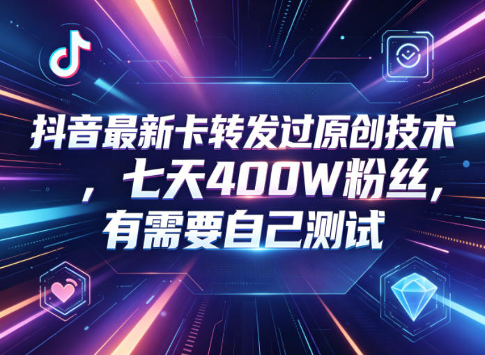 抖音最新卡转发过原创技术，七天400W粉丝，有需要自己测试-副业心选