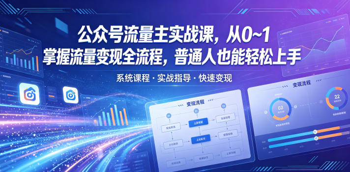公众号流量主实战课，从0~1掌握流量变现全流程，普通人也能轻松上手-副业心选