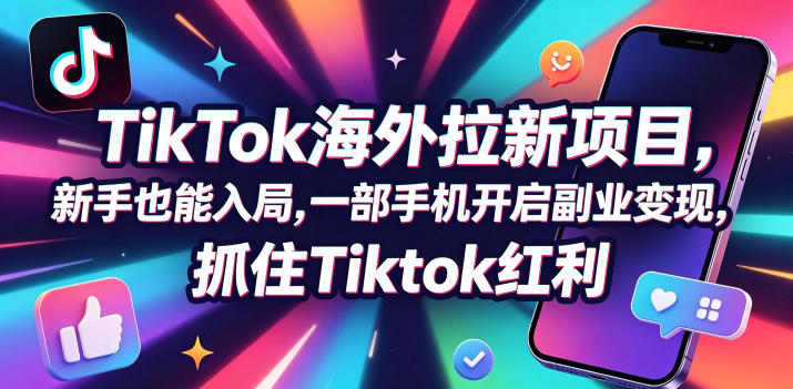 Tc联盟TikTok海外拉新项目，新手也能入局，一部手机开启副业变现，抓住Tiktok红利 - 副业心选-副业心选
