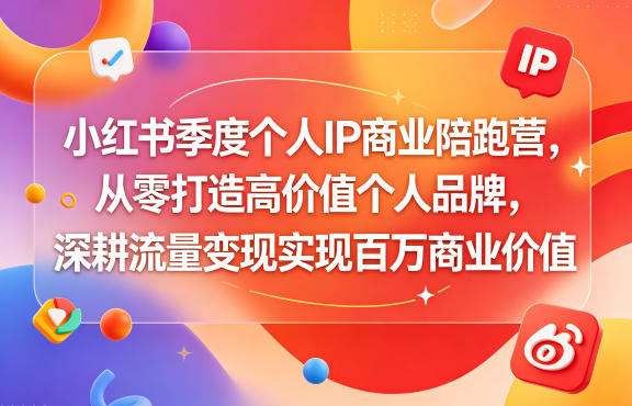 小红书季度个人IP商业陪跑营，从零打造高价值个人品牌，深耕流量变现实现百万商业价值-副业心选